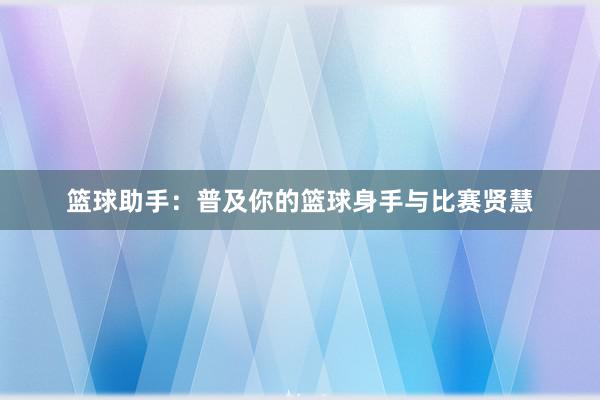 篮球助手：普及你的篮球身手与比赛贤慧